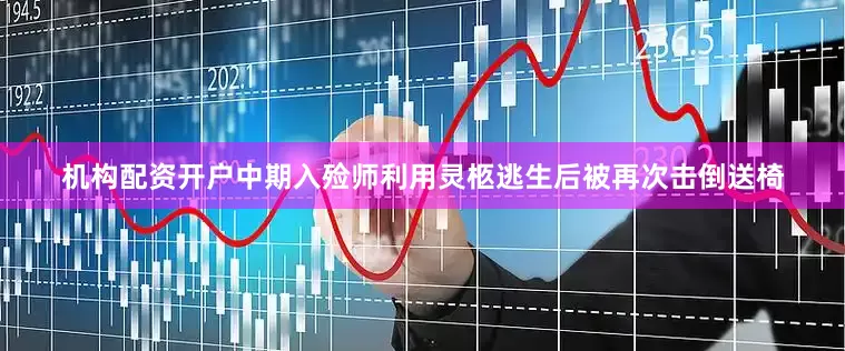机构配资开户中期入殓师利用灵柩逃生后被再次击倒送椅