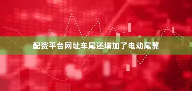 配资平台网址车尾还增加了电动尾翼