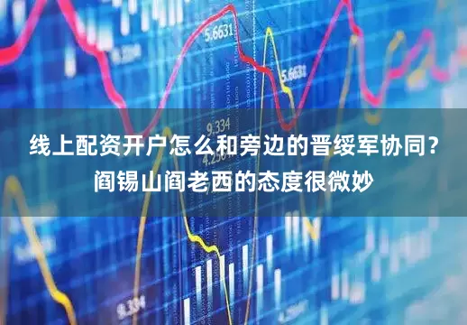 线上配资开户怎么和旁边的晋绥军协同？阎锡山阎老西的态度很微妙