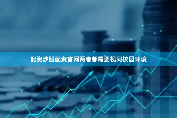 配资炒股配资官网两者都需要视同校园环境
