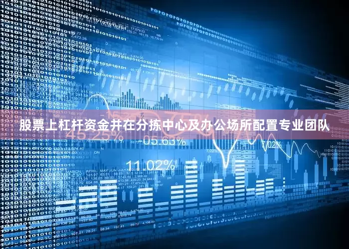 股票上杠杆资金并在分拣中心及办公场所配置专业团队