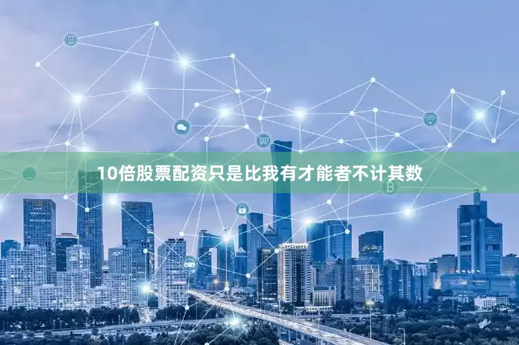 10倍股票配资只是比我有才能者不计其数