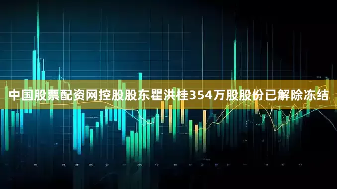 中国股票配资网控股股东瞿洪桂354万股股份已解除冻结