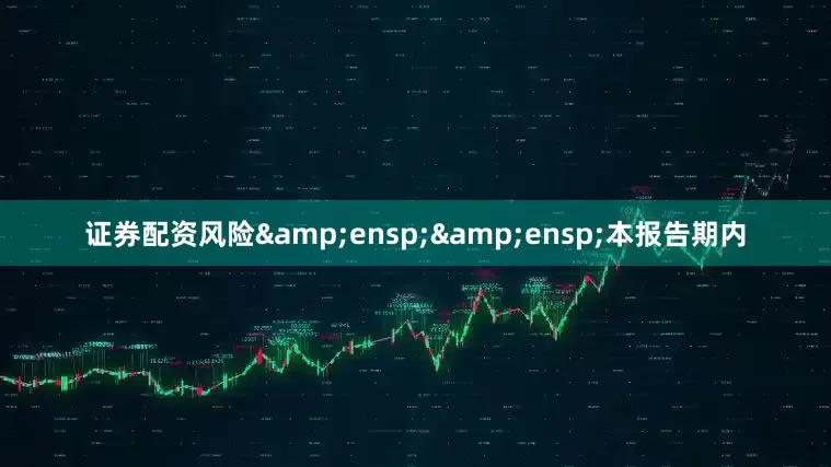 证券配资风险&ensp;&ensp;本报告期内