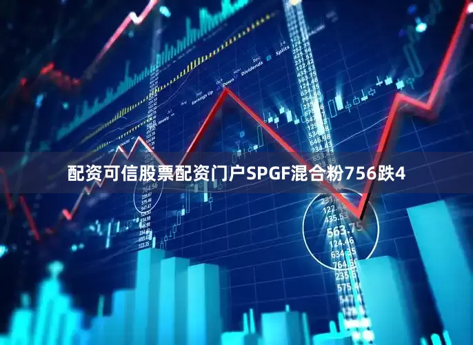 配资可信股票配资门户SPGF混合粉756跌4