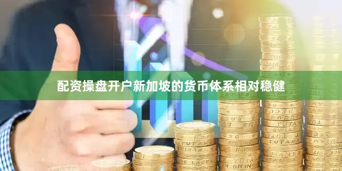 配资操盘开户新加坡的货币体系相对稳健