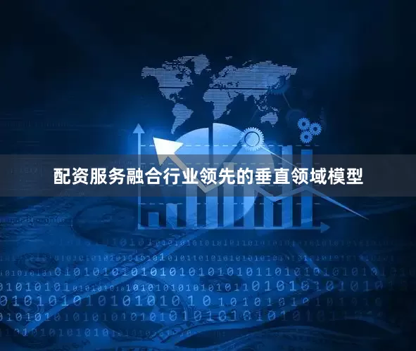 配资服务融合行业领先的垂直领域模型