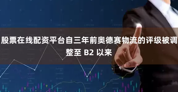股票在线配资平台　　自三年前奥德赛物流的评级被调整至 B2 以来